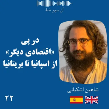 بیست و دو: شاهین اشکیانی - در پی «اقتصادی دیگر» از اسپانیا تا بریتانیا