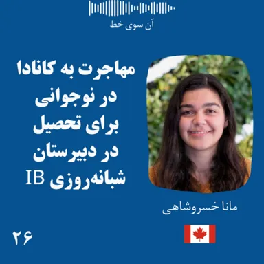 بیست و شش: مانا خسروشاهی - مهاجرت به کانادا در نوجوانی برای تحصیل در دبیرستان شبانه‌روزی آی بی